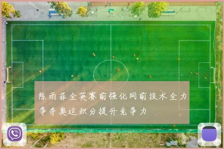 陈雨菲全英赛前强化网前技术全力争夺奥运积分提升竞争力